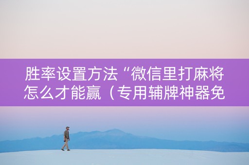 胜率设置方法“微信里打麻将怎么才能赢（专用辅牌神器免安装）