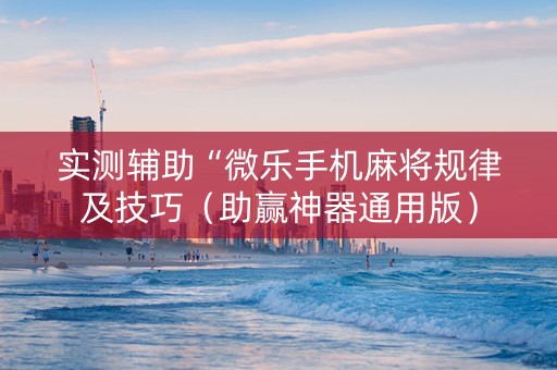 实测辅助“微乐手机麻将规律及技巧（助赢神器通用版）