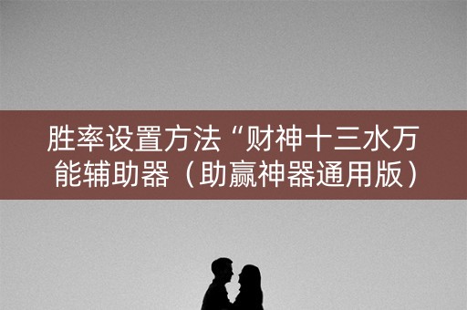 胜率设置方法“财神十三水万能辅助器（助赢神器通用版）
