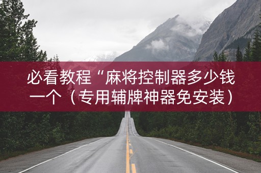 必看教程“麻将控制器多少钱一个（专用辅牌神器免安装）