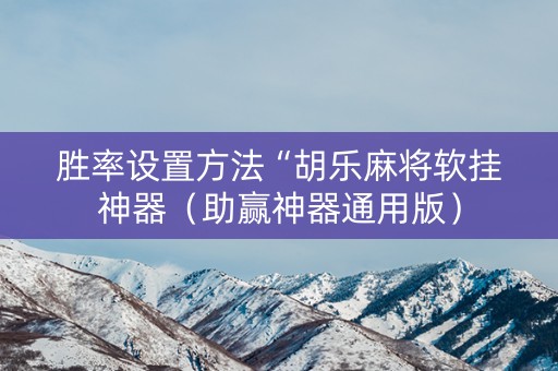 胜率设置方法“胡乐麻将软挂神器（助赢神器通用版）