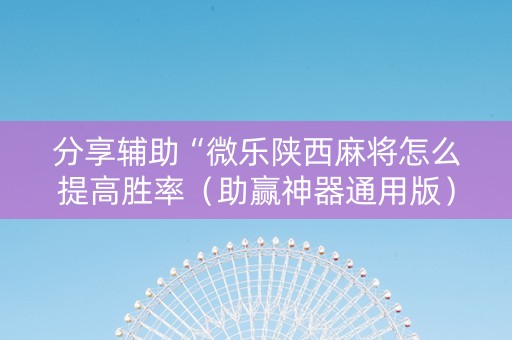 分享辅助“微乐陕西麻将怎么提高胜率（助赢神器通用版）