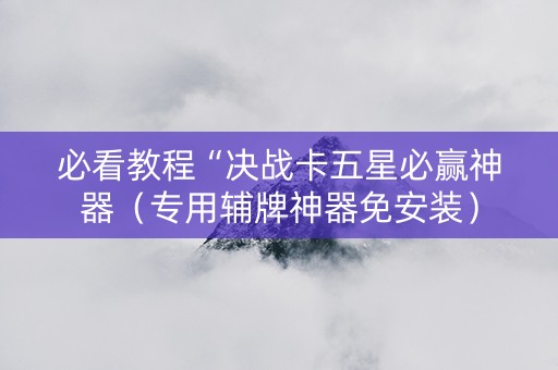 必看教程“决战卡五星必赢神器（专用辅牌神器免安装）