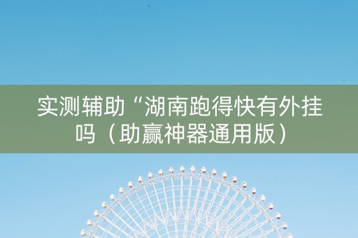 实测辅助“湖南跑得快有外挂吗（助赢神器通用版）