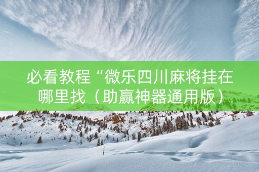 必看教程“微乐四川麻将挂在哪里找（助赢神器通用版）