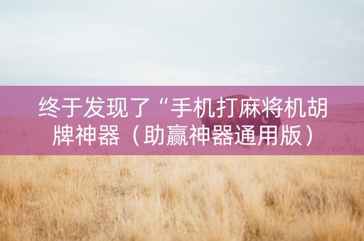 终于发现了“手机打麻将机胡牌神器（助赢神器通用版）
