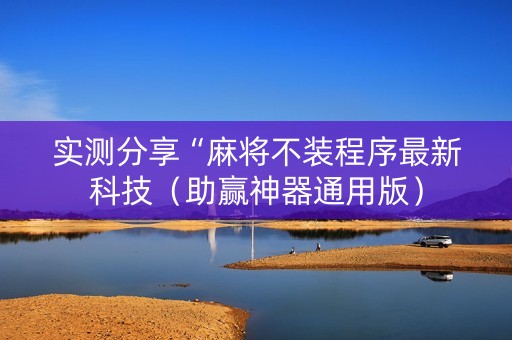 实测分享“麻将不装程序最新科技（助赢神器通用版）
