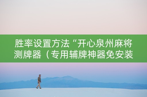胜率设置方法“开心泉州麻将测牌器（专用辅牌神器免安装）
