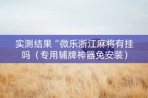 实测结果“微乐浙江麻将有挂吗（专用辅牌神器免安装）