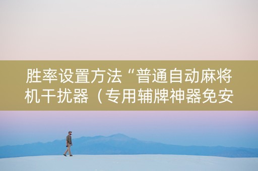 胜率设置方法“普通自动麻将机干扰器（专用辅牌神器免安装）