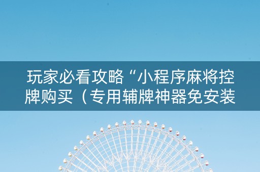 玩家必看攻略“小程序麻将控牌购买（专用辅牌神器免安装）