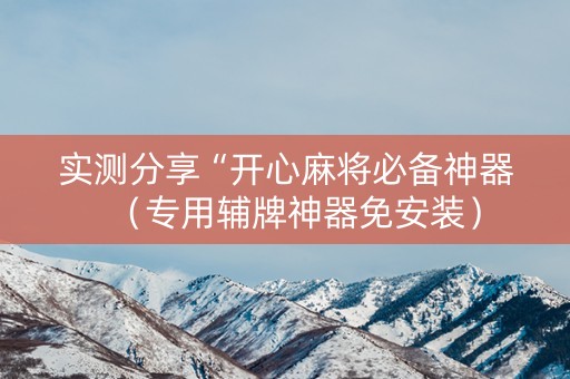 实测分享“开心麻将必备神器（专用辅牌神器免安装）