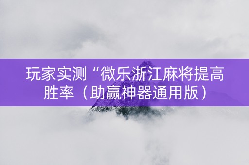 玩家实测“微乐浙江麻将提高胜率（助赢神器通用版）