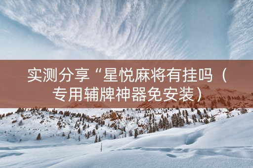 实测分享“星悦麻将有挂吗（专用辅牌神器免安装）