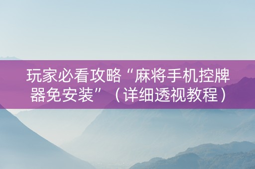 玩家必看攻略“麻将手机控牌器免安装”（详细透视教程）-哔哩哔哩