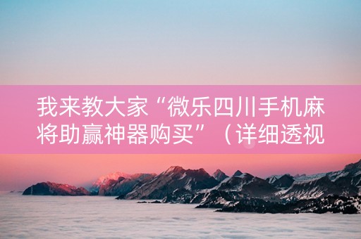我来教大家“微乐四川手机麻将助赢神器购买”（详细透视教程）-哔哩哔哩