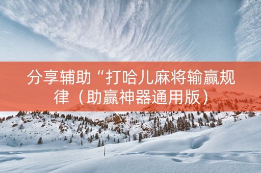 分享辅助“打哈儿麻将输赢规律（助赢神器通用版）