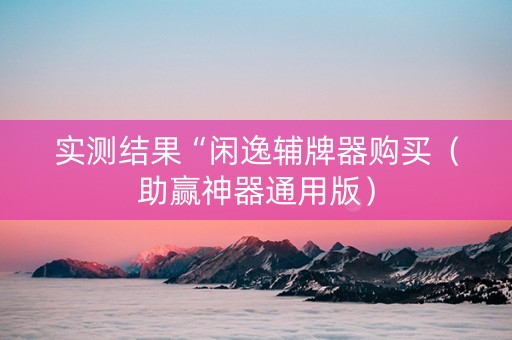 实测结果“闲逸辅牌器购买（助赢神器通用版）