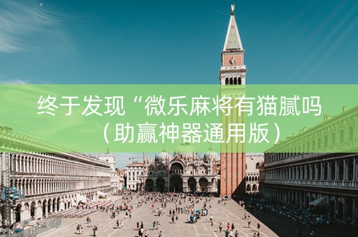 终于发现“微乐麻将有猫腻吗（助赢神器通用版）