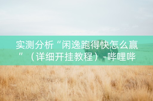 实测分析“闲逸跑得快怎么赢”（详细开挂教程）-哔哩哔哩
