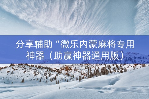 分享辅助“微乐内蒙麻将专用神器（助赢神器通用版）