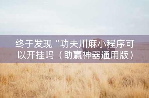 终于发现“功夫川麻小程序可以开挂吗（助赢神器通用版）