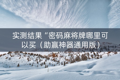 实测结果“密码麻将牌哪里可以买（助赢神器通用版）