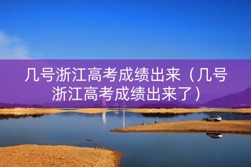 几号浙江高考成绩出来（几号浙江高考成绩出来了）