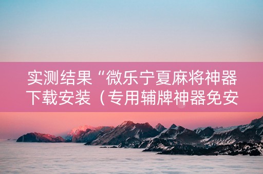 实测结果“微乐宁夏麻将神器下载安装（专用辅牌神器免安装）