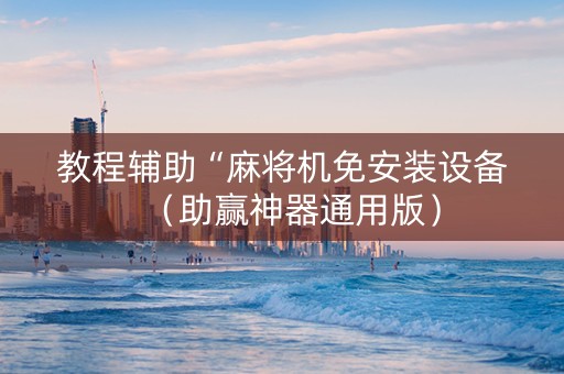 教程辅助“麻将机免安装设备（助赢神器通用版）