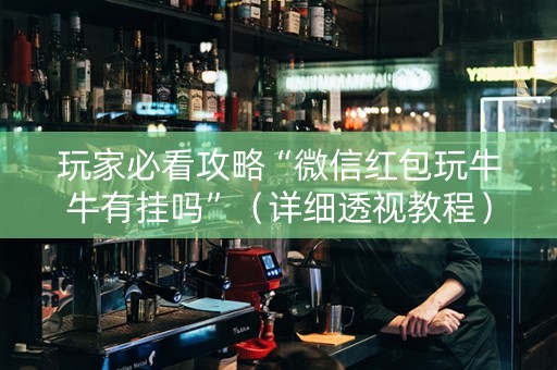 玩家必看攻略“微信红包玩牛牛有挂吗”（详细透视教程）-哔哩哔哩