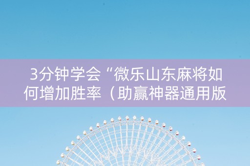 3分钟学会“微乐山东麻将如何增加胜率（助赢神器通用版）