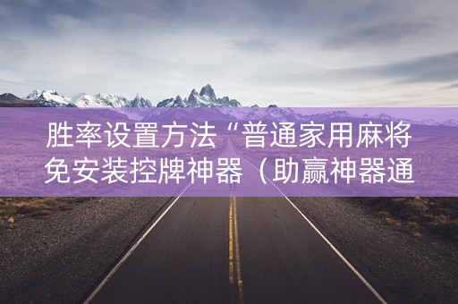 胜率设置方法“普通家用麻将免安装控牌神器（助赢神器通用版）