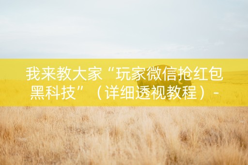 我来教大家“玩家微信抢红包黑科技”（详细透视教程）-哔哩哔哩