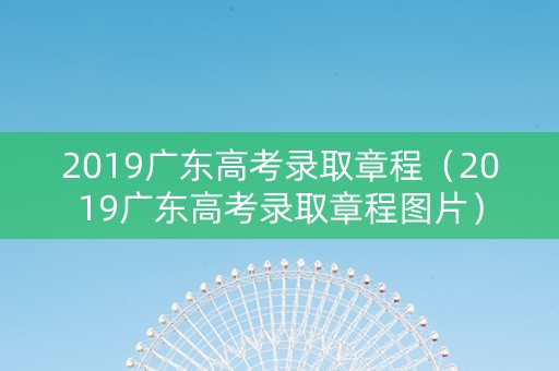 2019广东高考录取章程（2019广东高考录取章程图片）
