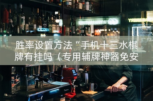胜率设置方法“手机十三水棋牌有挂吗（专用辅牌神器免安装）