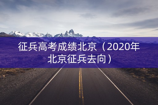 征兵高考成绩北京（2020年北京征兵去向）