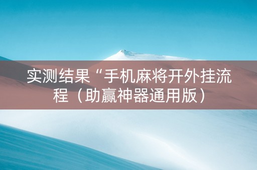 实测结果“手机麻将开外挂流程（助赢神器通用版）