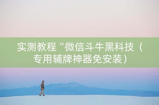 实测教程“微信斗牛黑科技（专用辅牌神器免安装）