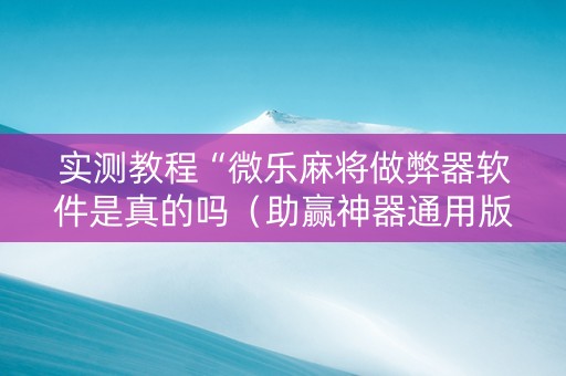 实测教程“微乐麻将做弊器软件是真的吗（助赢神器通用版）