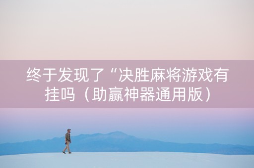 终于发现了“决胜麻将游戏有挂吗（助赢神器通用版）