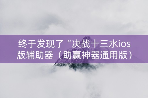 终于发现了“决战十三水ios版辅助器（助赢神器通用版）