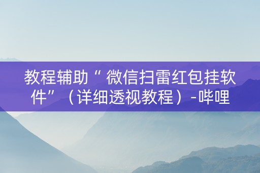 教程辅助“ 微信扫雷红包挂软件”（详细透视教程）-哔哩哔哩