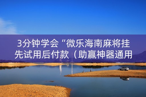 3分钟学会“微乐海南麻将挂先试用后付款（助赢神器通用版）
