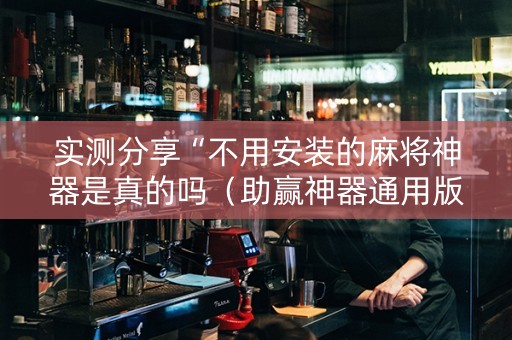 实测分享“不用安装的麻将神器是真的吗（助赢神器通用版）