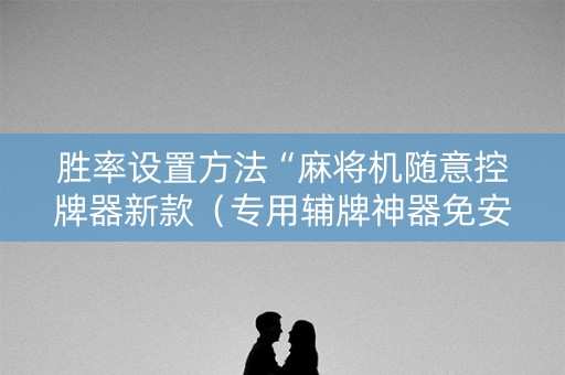 胜率设置方法“麻将机随意控牌器新款（专用辅牌神器免安装）