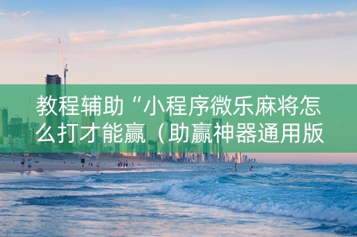 教程辅助“小程序微乐麻将怎么打才能赢（助赢神器通用版）