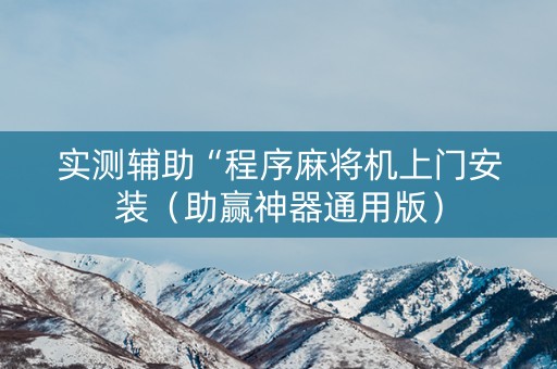 实测辅助“程序麻将机上门安装（助赢神器通用版）