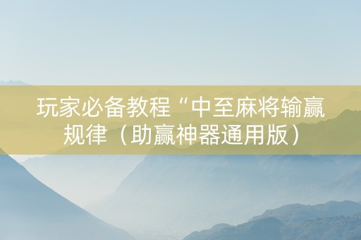 玩家必备教程“中至麻将输赢规律（助赢神器通用版）