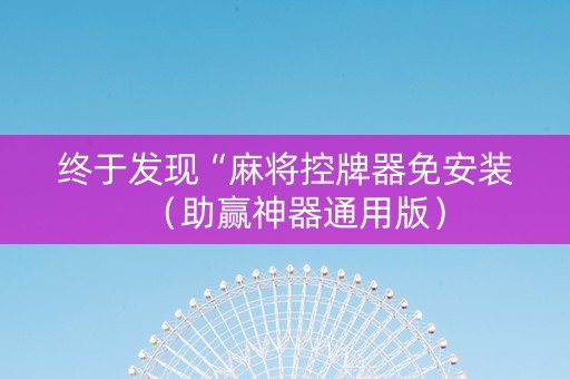终于发现“麻将控牌器免安装（助赢神器通用版）